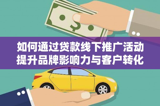 宁夏如何通过贷款线下推广活动提升品牌影响力与客户转化率