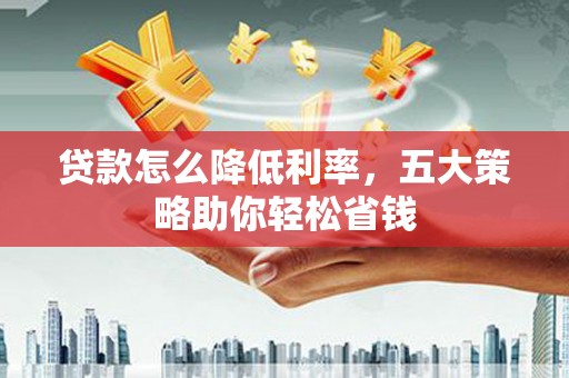宁夏贷款怎么降低利率，五大策略助你轻松省钱