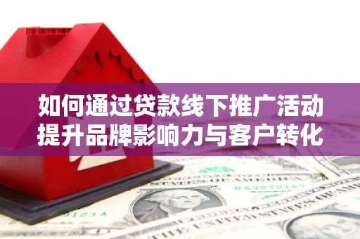 宁夏如何通过贷款线下推广活动提升品牌影响力与客户转化率