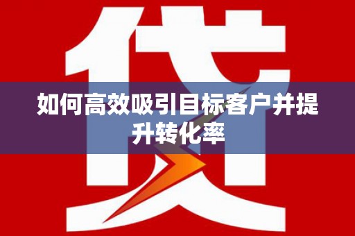 宁夏如何高效吸引目标客户并提升转化率