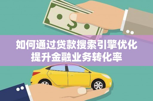 宁夏如何通过贷款搜索引擎优化提升金融业务转化率