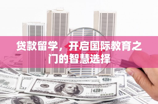 宁夏贷款留学，开启国际教育之门的智慧选择