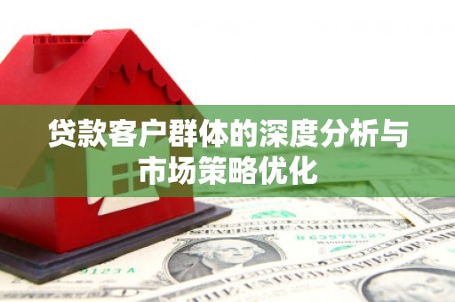宁夏贷款客户群体的深度分析与市场策略优化