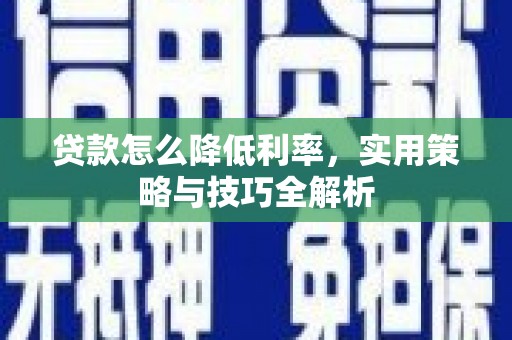 宁夏贷款怎么降低利率，实用策略与技巧全解析