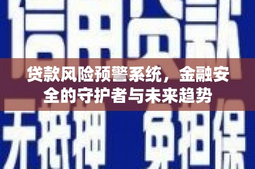 宁夏贷款风险预警系统，金融安全的守护者与未来趋势
