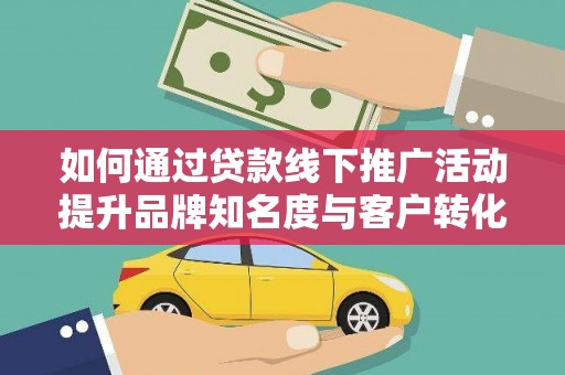 宁夏如何通过贷款线下推广活动提升品牌知名度与客户转化率