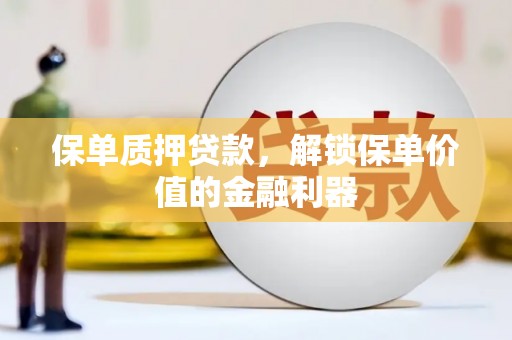 宁夏保单质押贷款，解锁保单价值的金融利器