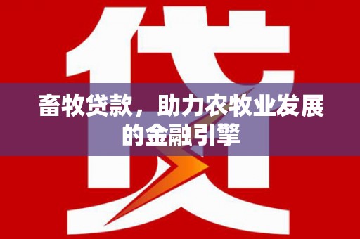 宁夏畜牧贷款，助力农牧业发展的金融引擎