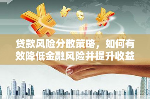 宁夏贷款风险分散策略，如何有效降低金融风险并提升收益