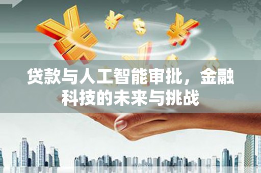 宁夏贷款与人工智能审批，金融科技的未来与挑战