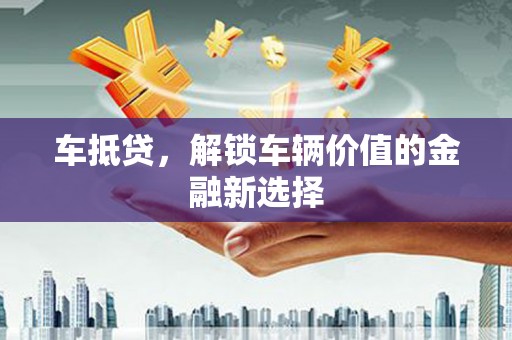 宁夏车抵贷，解锁车辆价值的金融新选择