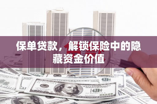 宁夏保单贷款，解锁保险中的隐藏资金价值