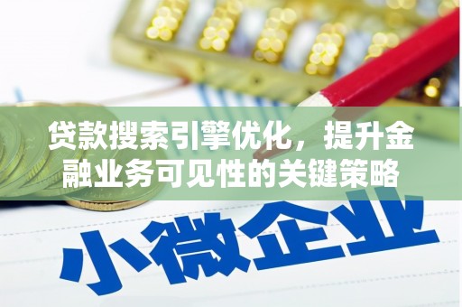 宁夏贷款搜索引擎优化，提升金融业务可见性的关键策略
