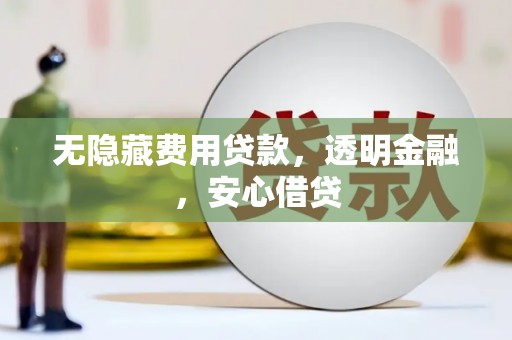 宁夏无隐藏费用贷款，透明金融，安心借贷