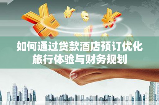 宁夏如何通过贷款酒店预订优化旅行体验与财务规划