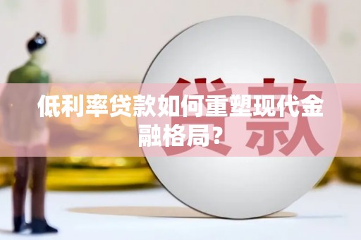 宁夏低利率贷款如何重塑现代金融格局？