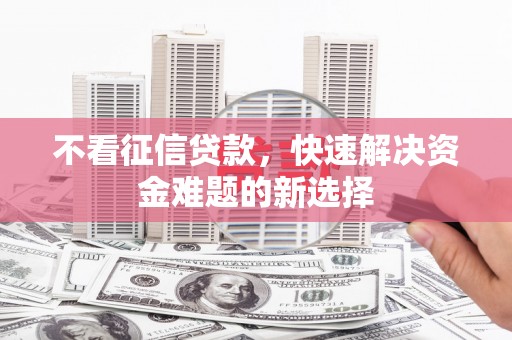 宁夏不看征信贷款，快速解决资金难题的新选择