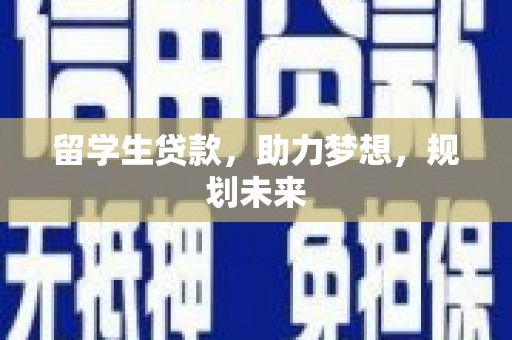 宁夏留学生贷款，助力梦想，规划未来