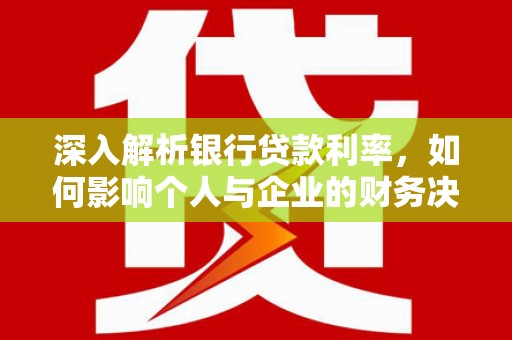 宁夏深入解析银行贷款利率，如何影响个人与企业的财务决策