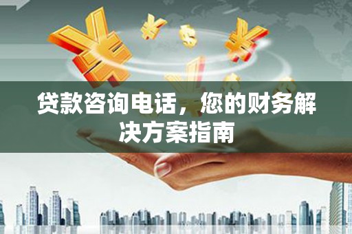 宁夏贷款咨询电话，您的财务解决方案指南