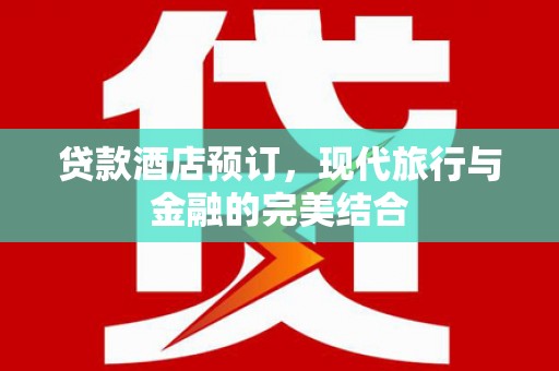 宁夏贷款酒店预订，现代旅行与金融的完美结合