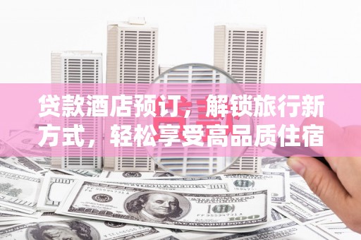 宁夏贷款酒店预订，解锁旅行新方式，轻松享受高品质住宿