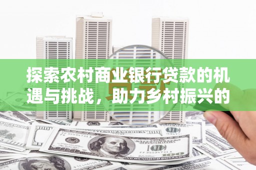 宁夏探索农村商业银行贷款的机遇与挑战，助力乡村振兴的金融引擎
