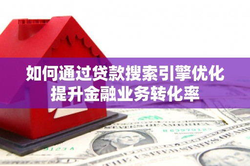 宁夏如何通过贷款搜索引擎优化提升金融业务转化率
