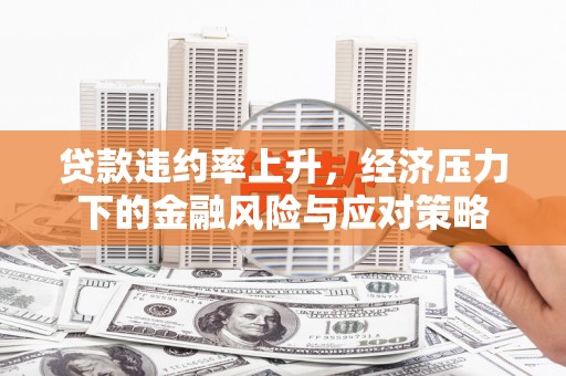 宁夏贷款违约率上升，经济压力下的金融风险与应对策略