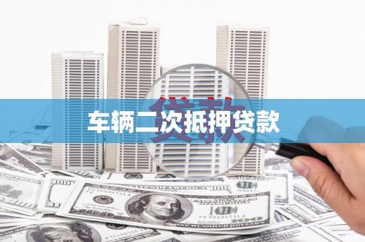 宁夏车辆二次抵押贷款