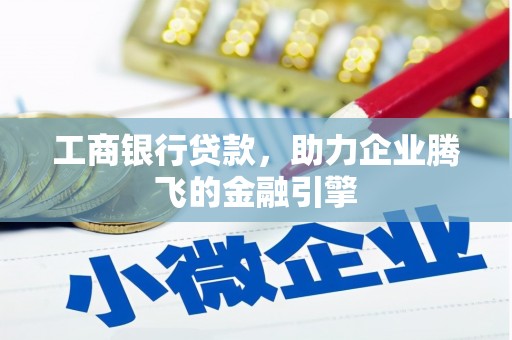 宁夏工商银行贷款，助力企业腾飞的金融引擎