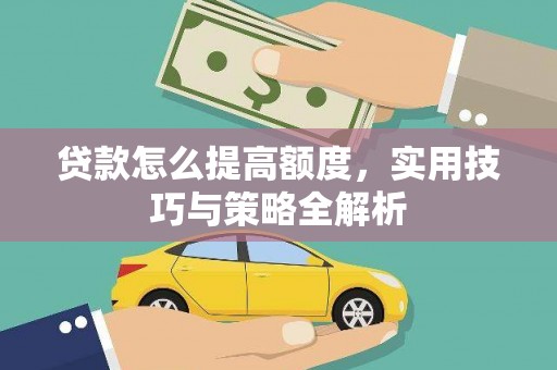 宁夏贷款怎么提高额度，实用技巧与策略全解析