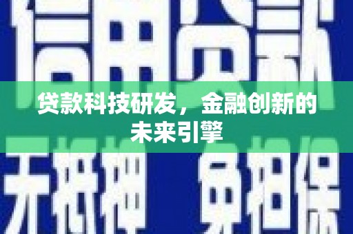 宁夏贷款科技研发，金融创新的未来引擎