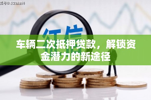 宁夏车辆二次抵押贷款，解锁资金潜力的新途径