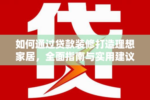 宁夏如何通过贷款装修打造理想家居，全面指南与实用建议