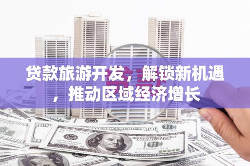 宁夏贷款旅游开发，解锁新机遇，推动区域经济增长