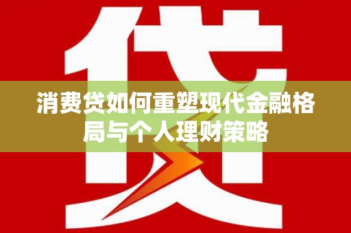 宁夏消费贷如何重塑现代金融格局与个人理财策略