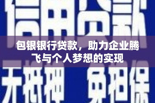 宁夏包银银行贷款，助力企业腾飞与个人梦想的实现