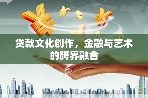 宁夏贷款文化创作，金融与艺术的跨界融合