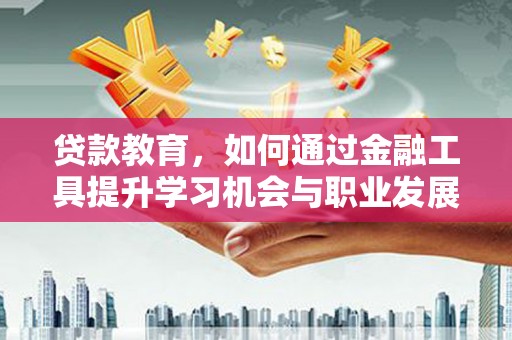 宁夏贷款教育，如何通过金融工具提升学习机会与职业发展