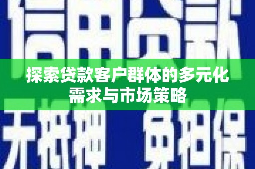 宁夏探索贷款客户群体的多元化需求与市场策略
