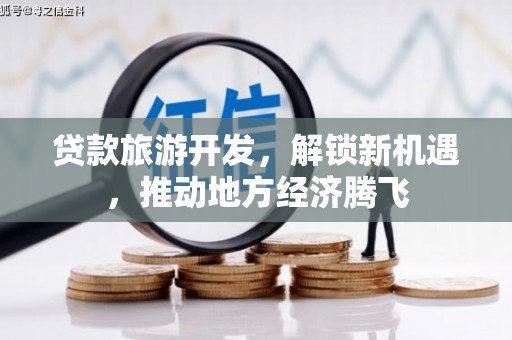 宁夏贷款旅游开发，解锁新机遇，推动地方经济腾飞