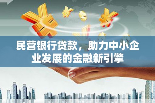 宁夏民营银行贷款，助力中小企业发展的金融新引擎