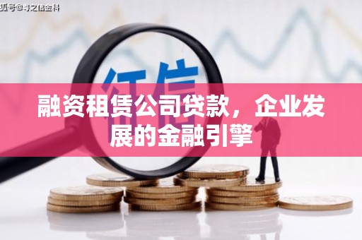 宁夏融资租赁公司贷款，企业发展的金融引擎