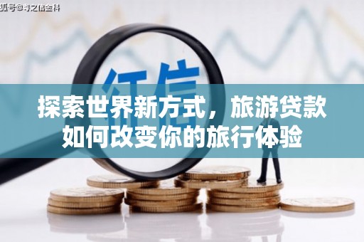 宁夏探索世界新方式，旅游贷款如何改变你的旅行体验