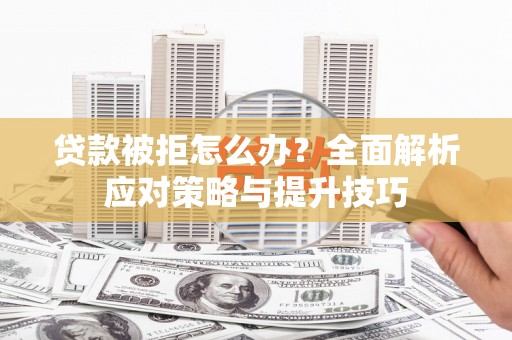 宁夏贷款被拒怎么办？全面解析应对策略与提升技巧