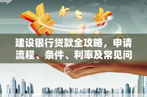 宁夏建设银行贷款全攻略，申请流程、条件、利率及常见问题解答