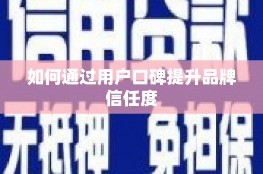 宁夏如何通过用户口碑提升品牌信任度