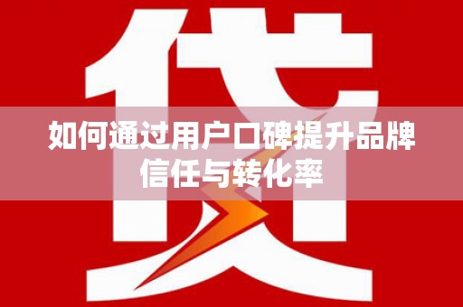 宁夏如何通过用户口碑提升品牌信任与转化率