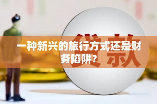 宁夏一种新兴的旅行方式还是财务陷阱？